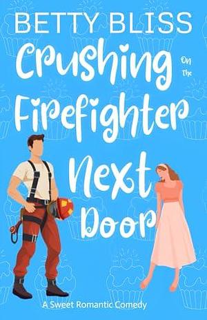 Crushing On The Firefighter Next Door: An Opposites Attract Sweet Romantic Comedy by Betty Bliss, Betty Bliss