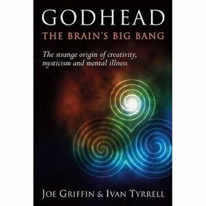 Godhead: The Brain's Big Bang : The explosive origin of creativity, mysticism and mental illness by Ivan Tyrrell, Joe Griffin