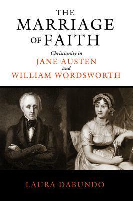 The Marriage of Faith: Christianity in Jane Austen and William Wordsworth by Laura Dabundo