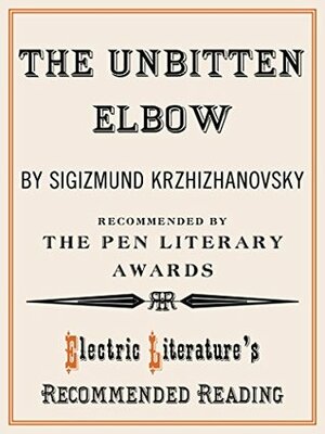 The Unbitten Elbow (Electric Literature's Recommended Reading Book 120) by Sigizmund Krzhizhanovsky, Joanne Turnbull