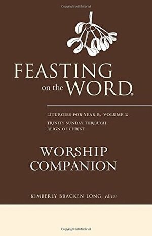 Feasting on the Word Worship Companion: Liturgies for Year B, Volume 2 by Kimberly Bracken Long