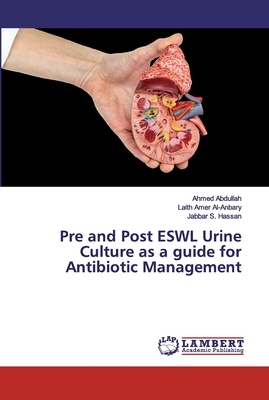 Pre and Post ESWL Urine Culture as a guide for Antibiotic Management by Jabbar S. Hassan, Ahmed Abdullah, Laith Amer Al-Anbary