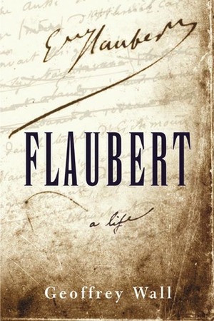Flaubert: A life by Geoffrey Wall