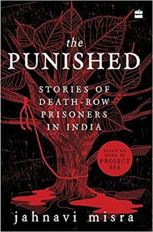 The Punished: Stories of Death-Row Prisoners in India by Jahnavi Misra