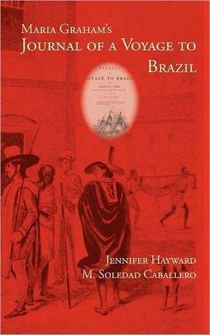 Maria Graham's Journal of a Voyage to Brazil by Maria Graham, Jennifer Hayward, M. Soledad Caballero