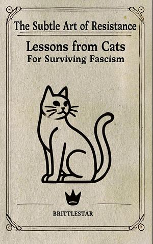 The Subtle Art of Resistance: Lessons from Cats for Surviving Fascism by Stewart "Brittlestar" Reynolds