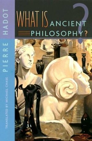 What Is Ancient Philosophy? by Pierre Hadot, Michael Chase