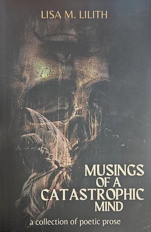 Musings of a Catastrophic Mind: a collection of poetic prose by Lisa M. Lilith