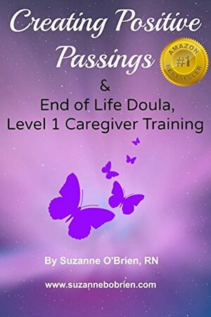 Creating Positive Passings: End of Life Doula, Level 1, Caregiver Training by Suzanne O'Brien