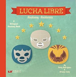 Lucha Libre: Anatomy / Anatomia: A Bilingual Anatomy Book by Ariana Stein, Patty Rodríguez, Patty Rodríguez