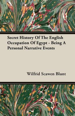Secret History of the English Occupation of Egypt - Being a Personal Narrative Events by Wilfrid Scawen Blunt