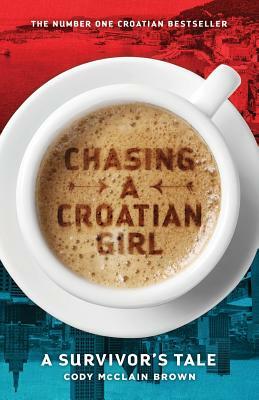 Chasing a Croatian Girl: A Survivor's Tale by Cody McClain Brown