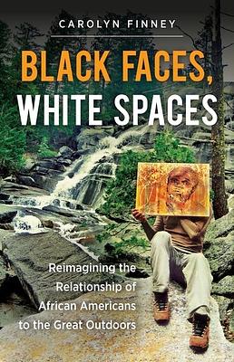 Black Faces, White Spaces: Reimagining the Relationship of African Americans to the Great Outdoors by Carolyn Finney