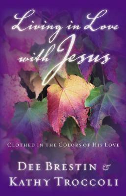 Living in Love with Jesus: Clothed in the Colors of His Love by Dee Brestin, Kathy Troccoli