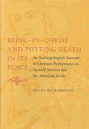 Being-in-Christ and Putting Death in Its Place: An Anthropologist's Account of Christian Performance in Spanish America and the American South by Miles Richardson