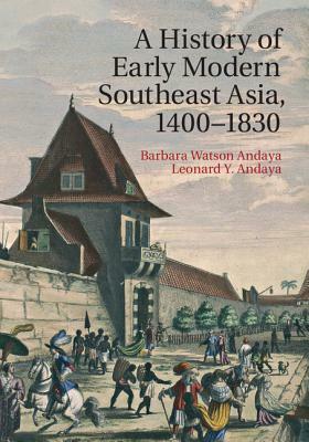 A History of Early Modern Southeast Asia, 1400-1830 by Leonard Y. Andaya, Barbara Watson Andaya