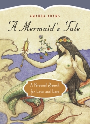 A Mermaid's Tale: A Personal Search for Love and Lore by Amanda Adams
