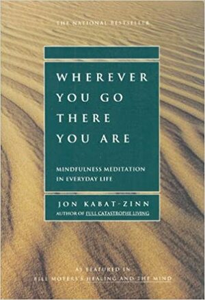 Wherever You Go, There You Are: Mindfulness Meditation in Everyday Life by Jon Kabat-Zinn