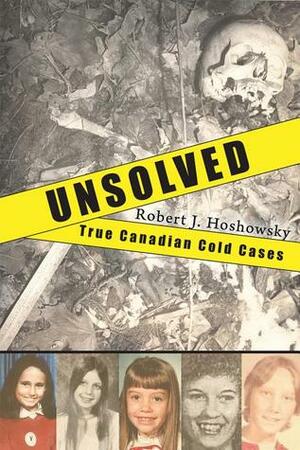 Unsolved: True Canadian Cold Cases by Robert J. Hoshowsky
