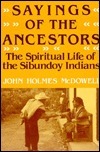 Sayings of the Ancestors: The Spiritual Life of the Sibundoy Indians by John Holmes McDowell