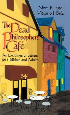 The Dead Philosophers' Cafe: An Exchange of Letters for Children and Adults by Vittorio Hösle