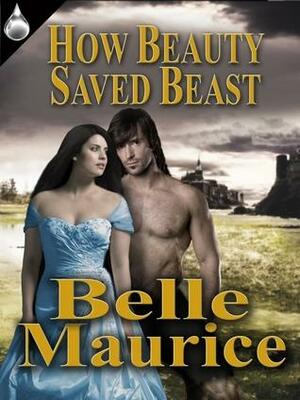 How Beauty Saved The Beast by Belle Maurice
