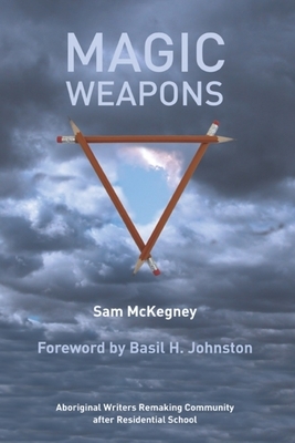 Magic Weapons: Aboriginal Writers Remaking Community After Residential School by Sam McKegney