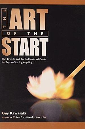 The Art of the Start: The Time-Tested, Battle-Hardened Guide for Anyone Starting Anything by Guy Kawasaki by Guy Kawasaki, Guy Kawasaki