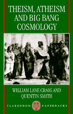 Theism, Atheism, and Big Bang Cosmology by William Lane Craig, Quentin Smith