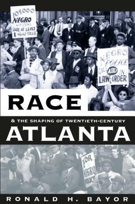 Race and the Shaping of Twentieth-Century Atlanta by Ronald H. Bayor