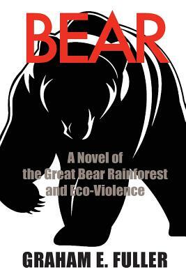 Bear: A Novel of the Great Bear Rainforest and Eco-Violence by Graham E. Fuller
