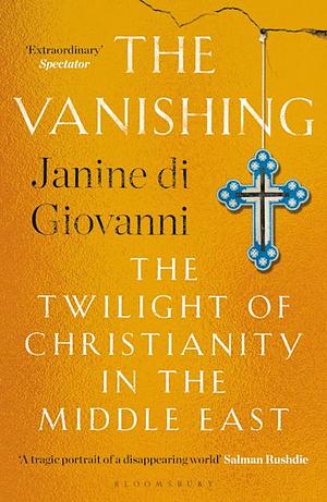 The Vanishing: The Twilight of Christianity in the Middle East by Janine di Giovanni