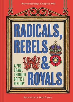 Radicals, Rebels and Royals: A Pub Crawl Through British History by Martyn Routledge, Elspeth Wills