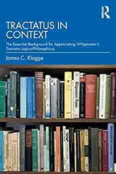 Tractatus in Context: The Essential Background for Appreciating Wittgenstein's Tractatus Logico-Philosophicus by James C. Klagge