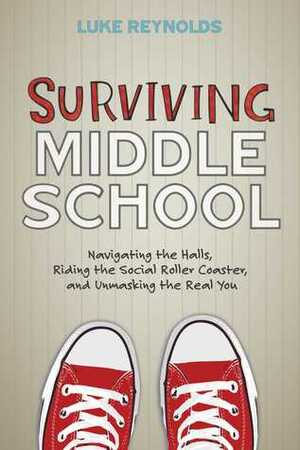 Surviving Middle School: Navigating the Halls, Riding the Social Roller Coaster, and Unmasking the Real You by Luke Reynolds