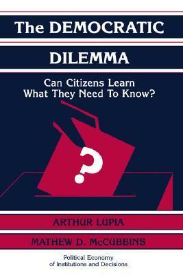 The Democratic Dilemma: Can Citizens Learn What They Need to Know? by Mathew D. McCubbins, Arthur Lupia