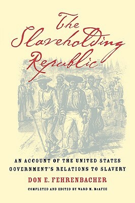 The Slaveholding Republic: An Account of the United States Government's Relations to Slavery by Don E. Fehrenbacher