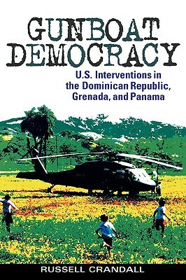Gunboat Democracy: U.S. Interventions in the Dominican Republic, Grenada, and Panama by Russell Crandall