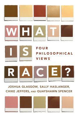 What Is Race?: Four Philosophical Views by Sally Haslanger, Chike Jeffers, Joshua Glasgow