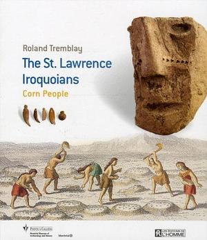 The St. Lawrence Iroquoians: Corn People by Roland Tremblay, Montréal Museum of Archaeology and History, Pointe-à-Callière