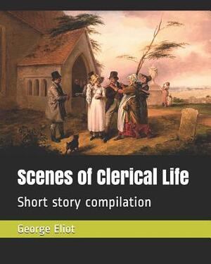 Scenes of Clerical Life: Short Story Compilation by George Eliot, Grace Rhys