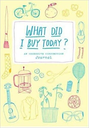 What Did I Buy Today?: An Obsessive Consumption Journal by Kate Bingaman-Burt