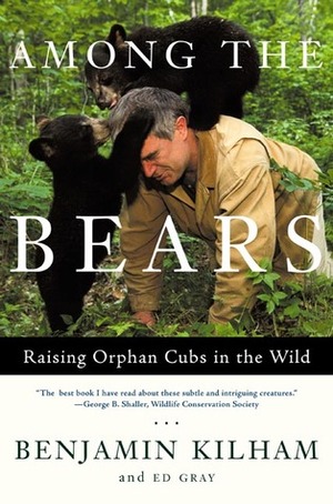 Among the Bears: Raising Orphan Cubs in the Wild by Ed Gray, Benjamin Kilham