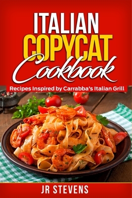 Italian Copycat Cookbook: Recipes Inspired by Carrabba's Italian Grill by Jr. Stevens