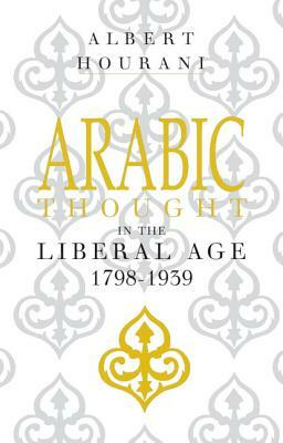 Arabic Thought in the Liberal Age 1798-1939 by Albert Hourani