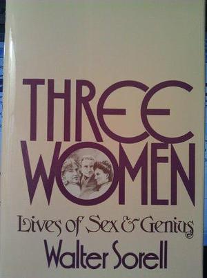 Three Women: Lives of Sex and Genius by Walter Sorell