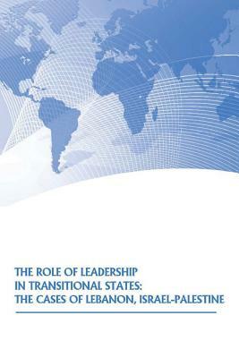 The Role of Leadership in Transitional States: The Cases of Lebanon, Israel-Palestine by U. S. Army War College Press, U. S. Strategic Studies Institute