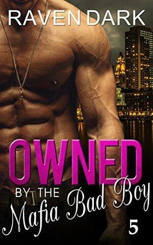 Owned by the Mafia Bad Boy (Book Five) by Raven Dark