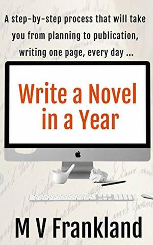 Write a Novel in a Year: How to Write a Novel and Get it Published by MV Frankland