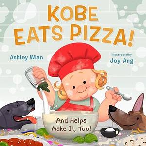 Kobe Eats Pizza!: And Helps Make It, Too! by Ashley Wian, Ashley Wian, Joy Ang